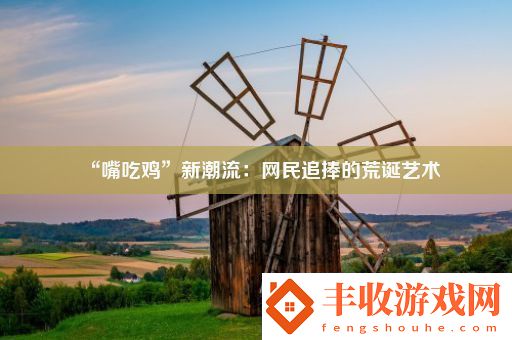 “嘴吃雞”新潮流