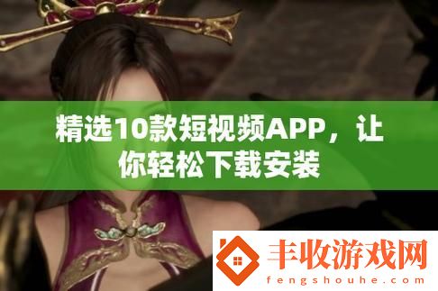 豐富多彩的10款成品短視頻app下載安裝