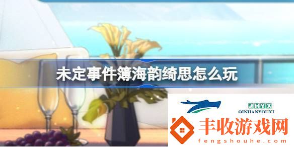 未定事件簿海韻綺思活動(dòng)介紹未定事件簿海韻綺思怎么玩