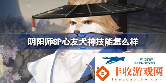 陰陽師SP心友犬神技能介紹陰陽師SP心友犬神技能怎么樣