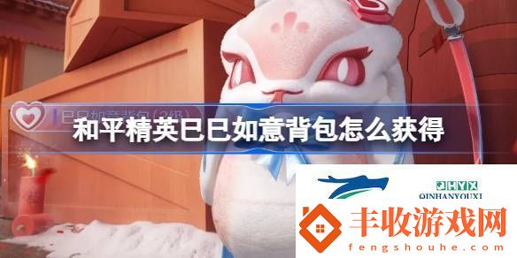 和平精英巳巳如意背包獲取攻略和平精英巳巳如意背包怎么獲得